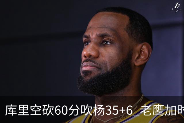 库里空砍60分吹杨35+6 老鹰加时险胜勇士4连胜