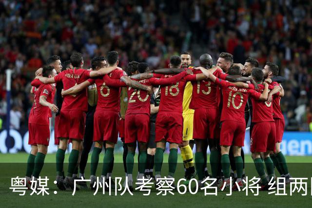 粤媒：广州队考察60名小将 组两队战中超和亚冠